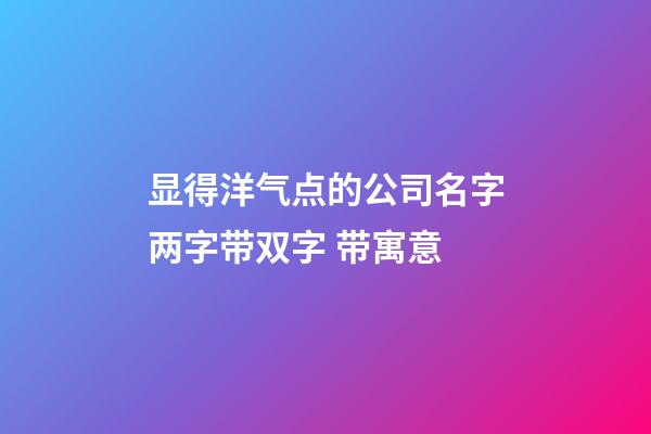 显得洋气点的公司名字两字带双字 带寓意-第1张-公司起名-玄机派